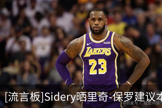 [流言板]Sidery晒里奇-保罗建议本西改打中锋：加盟76人会有说法吗？